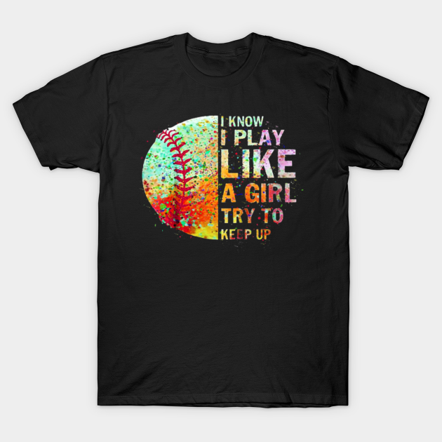 i know i play like a girl try to keep up softball